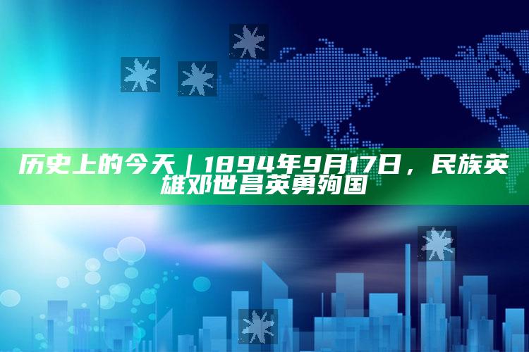 历史上的今天｜1894年9月17日，民族英雄邓世昌英勇殉国_潮流资讯深度筛选-手机版v94.37.49.95