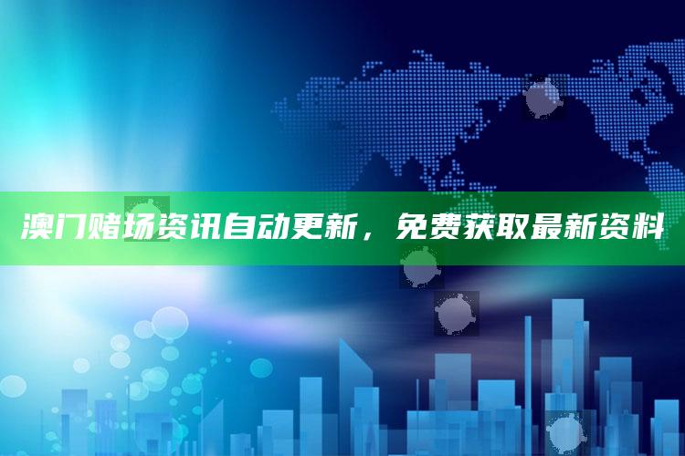 澳门赌场资讯自动更新，免费获取最新资料_深度学习全面拓展-最新版v62.31.80.76