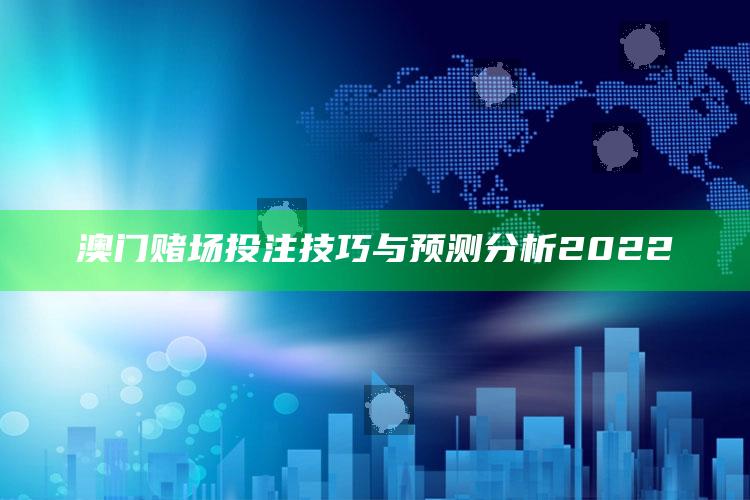 澳门赌场投注技巧与预测分析2022_最新答案理解落实-最新版v44.74.21.50