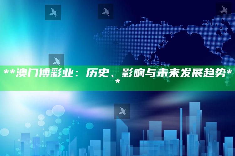 **澳门博彩业：历史、影响与未来发展趋势**_热点内容快速提炼