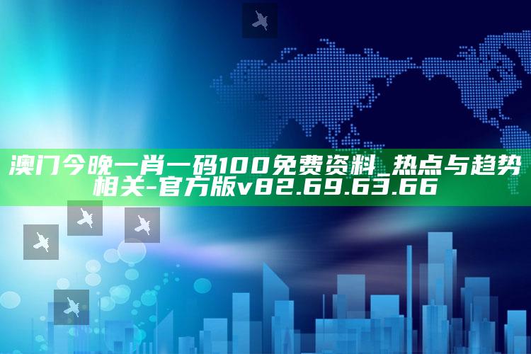 澳门今晚一肖一码100免费资料_热点与趋势相关-官方版v82.69.63.66