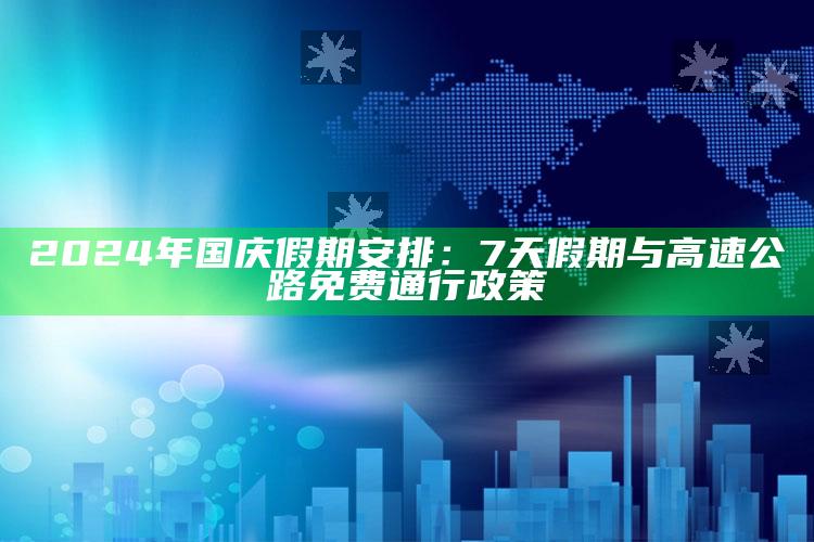 2024年国庆假期安排：7天假期与高速公路免费通行政策_执行能力高效落地