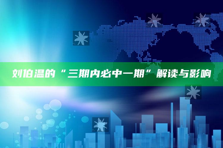 刘伯温的“三期内必中一期”解读与影响_操作步骤全面展开-手机版v67.13.55.61