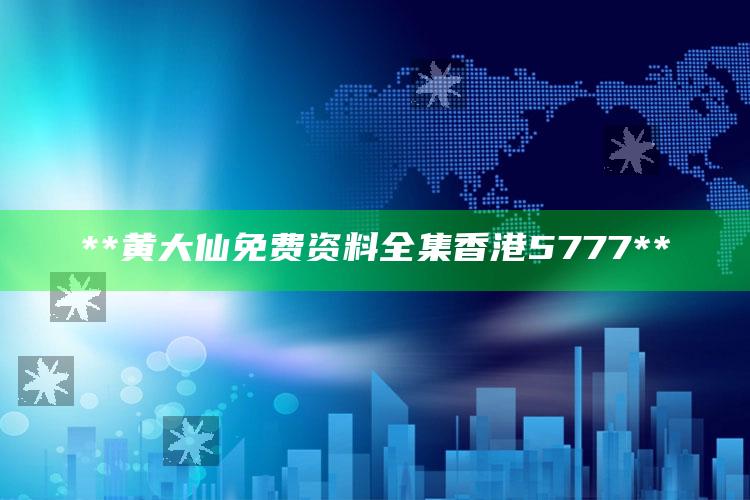 **黄大仙免费资料全集香港5777**_领域热点关键突破-最新版v88.91.94.62