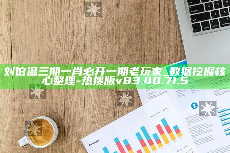 刘伯温三期一肖必开一期老玩家_数据挖掘核心整理-热搜版v83.40.71.5