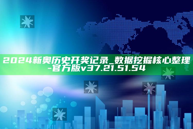 2024新奥历史开奖记录_数据挖掘核心整理-官方版v37.21.51.54