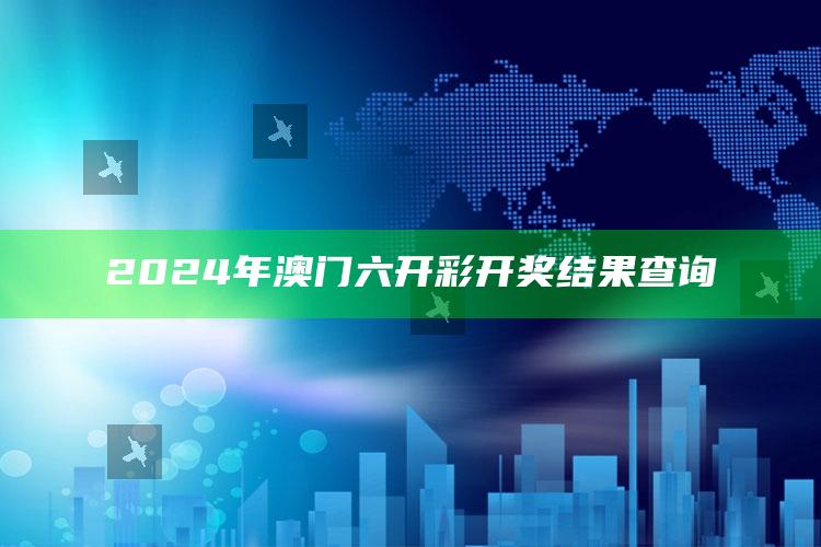 2024年澳门六开彩开奖结果查询_热点与趋势相关-精英版v43.45.1.28