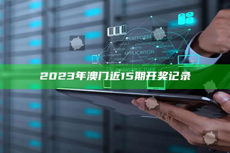 2023年澳门近15期开奖记录_热点内容快速提炼