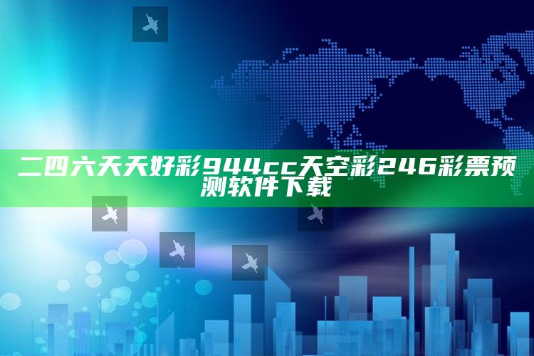 二四六天天好彩944cc天空彩246彩票预测软件下载_热点资料深度剖析-精英版v61.40.85.25