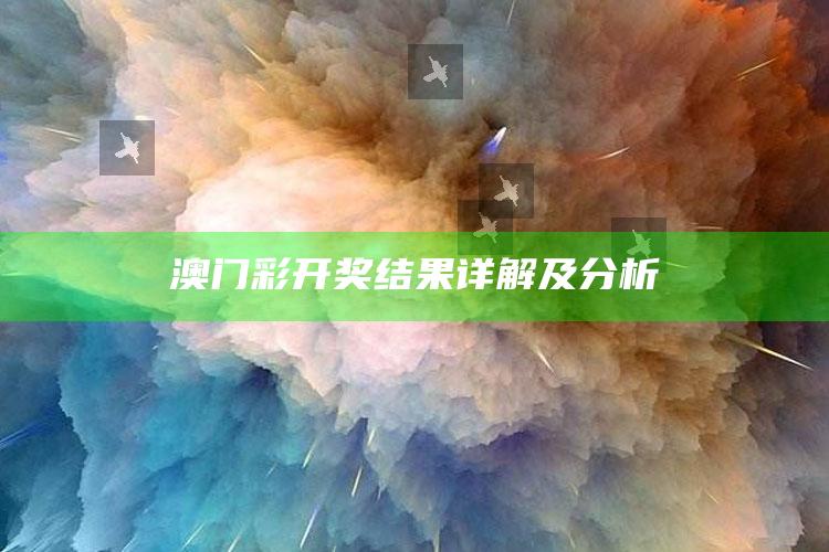 澳门彩开奖结果详解及分析_数据整合方案输出