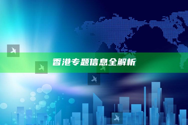 香港专题信息全解析_最新热门核心解析-官方版v19.44.5.53