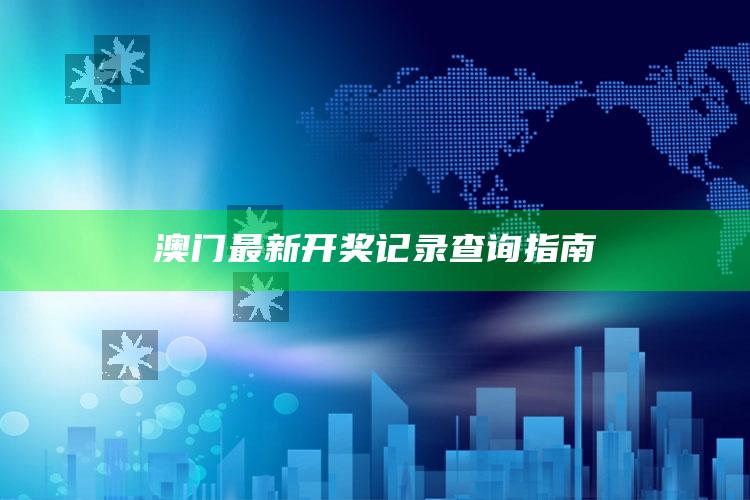 澳门最新开奖记录查询指南_数据整合方案输出-热搜版v24.53.68.25