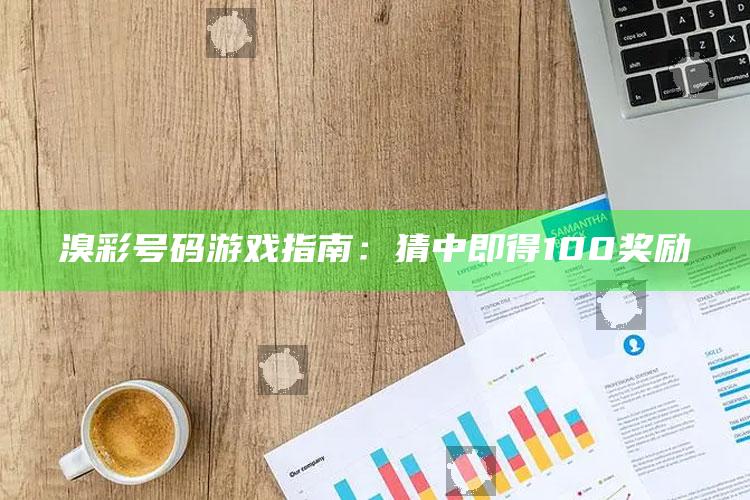 溴彩号码游戏指南：猜中即得100奖励_热点资料深度剖析