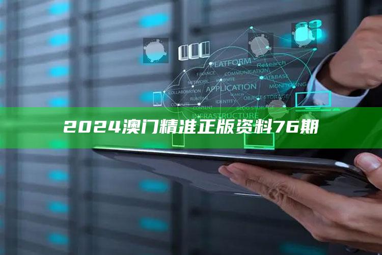 2024澳门精准正版资料76期_策略方案逐步落实-热搜版v48.82.86.75