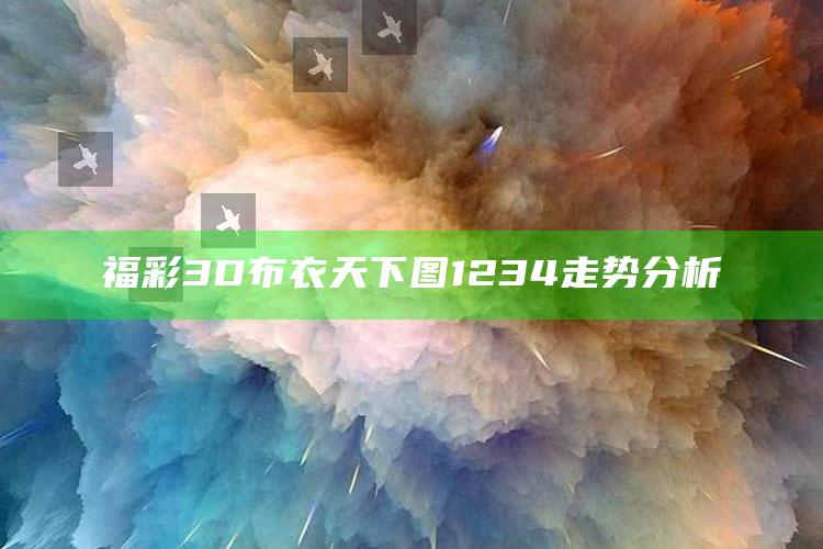 福彩3D布衣天下图1234走势分析_热门选题详细说明-最新版v13.9.45.4