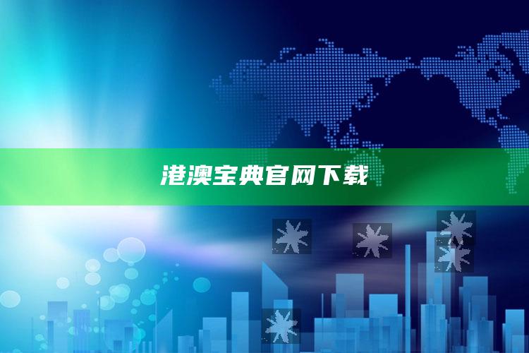 港澳宝典官网下载_最新热门核心解析-热搜版v27.58.32.32