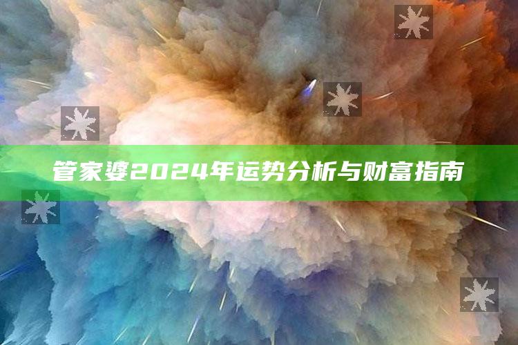 管家婆2024年运势分析与财富指南_精选方案全面优化-手机版v43.12.85.82