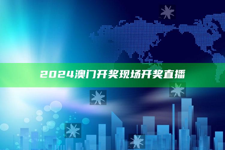 2024澳门开奖现场开奖直播_核心指标深度评估-精英版v81.61.35.18