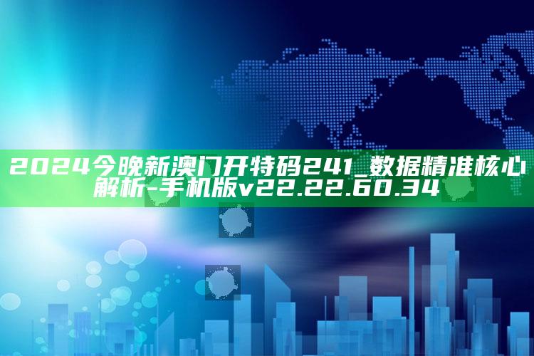 2024今晚新澳门开特码241_数据精准核心解析-手机版v22.22.60.34