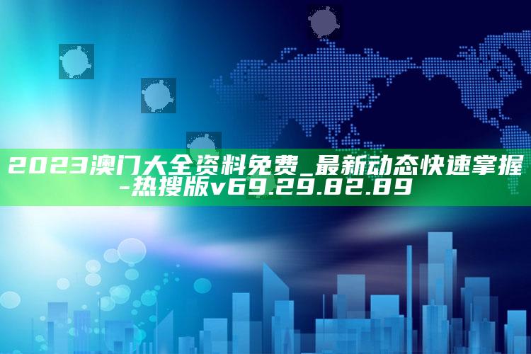 2023澳门大全资料免费_最新动态快速掌握-热搜版v69.29.82.89