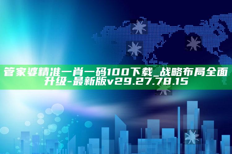 管家婆精准一肖一码100下载_战略布局全面升级-最新版v29.27.78.15