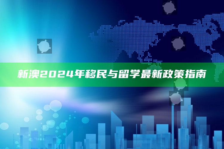 新澳2024年移民与留学最新政策指南_最新动态快速掌握-官方版v47.74.69.69