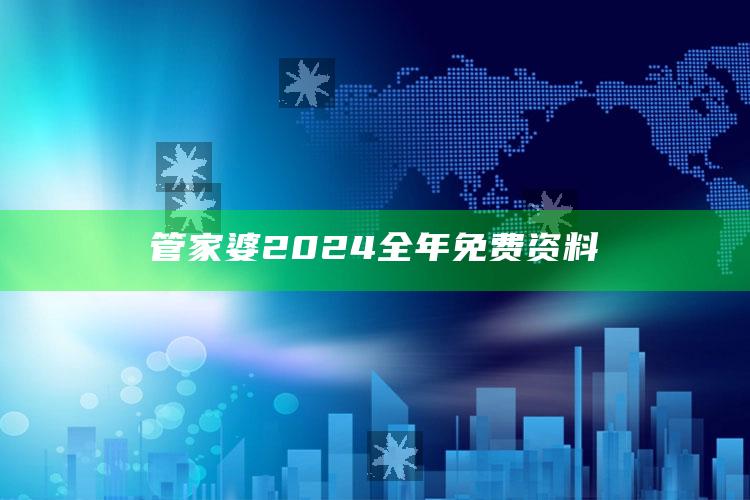 管家婆2024全年免费资料_最新答案理解落实-手机版v35.42.26.73