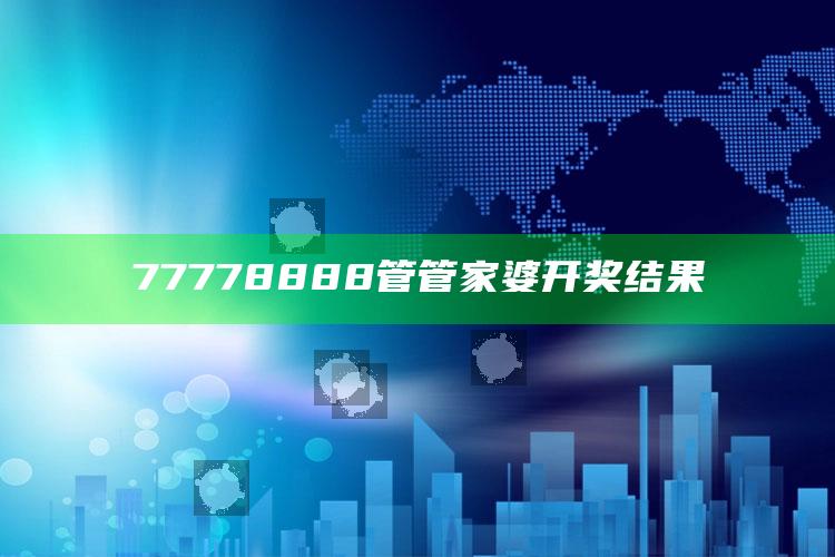 77778888管管家婆开奖结果_热门资讯详细解析-热搜版v8.85.43.92