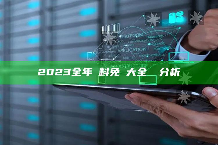 2023全年資料免費大全優勢分析_热点内容快速提炼-热搜版v18.93.38.90