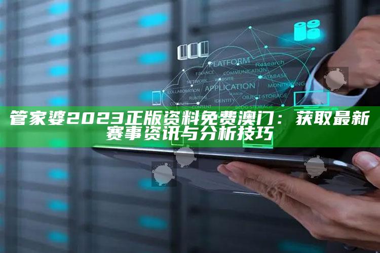 管家婆2023正版资料免费澳门：获取最新赛事资讯与分析技巧_行业趋势精准把握-精英版v80.68.9.25