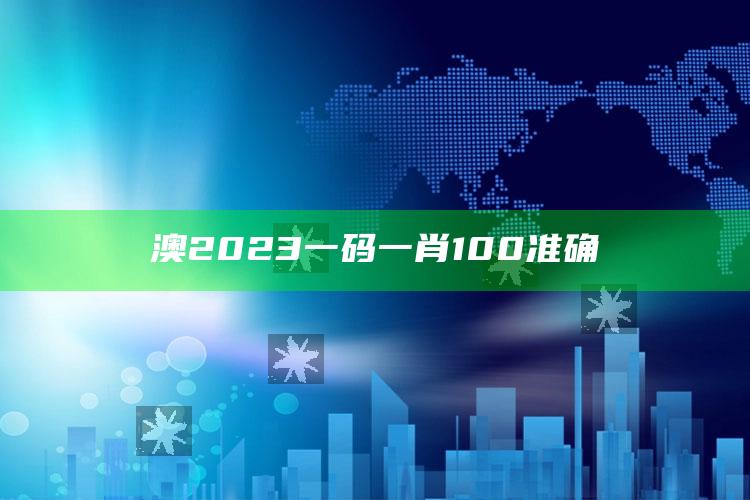 澳2023一码一肖100准确_热门主题核心研究