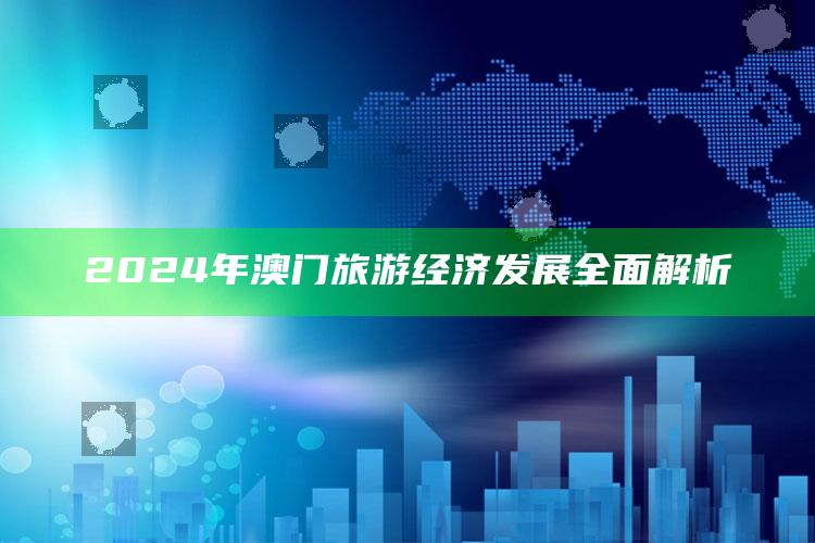 2024年澳门旅游经济发展全面解析_内容核心深度解析-最新版v37.55.81.46