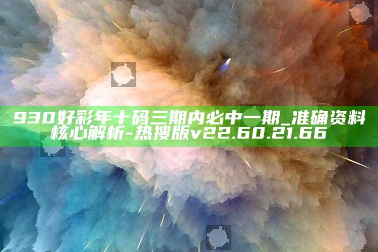 930好彩年十码三期内必中一期_准确资料核心解析-热搜版v22.60.21.66