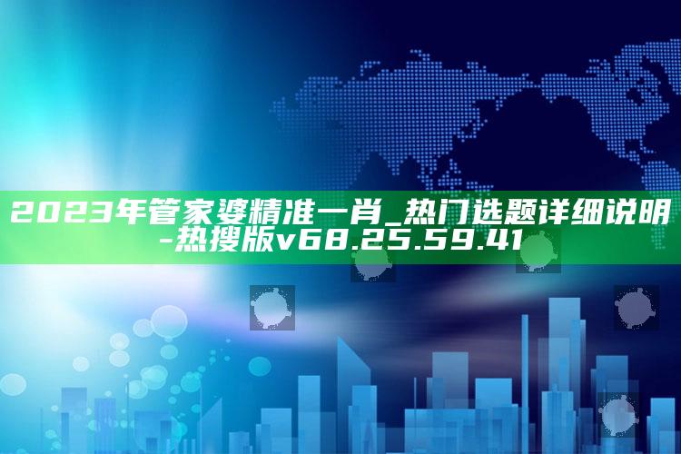 2023年管家婆精准一肖_热门选题详细说明-热搜版v68.25.59.41