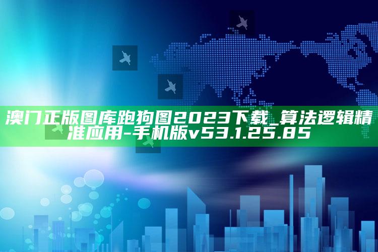 澳门正版图库跑狗图2023下载_算法逻辑精准应用-手机版v53.1.25.85