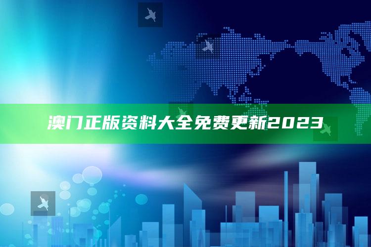 澳门正版资料大全免费更新2023_市场动态实时反馈-手机版v6.22.65.58