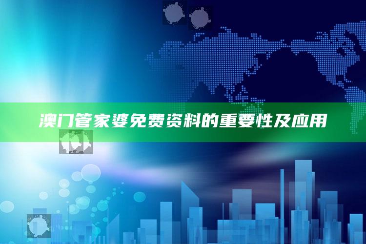 澳门管家婆免费资料的重要性及应用_项目实施全面保障-热搜版v93.36.55.34