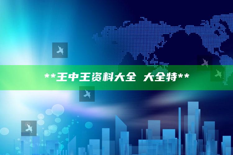 **王中王资料大全枓大全特**_热门选题详细说明-最新版v28.76.44.91