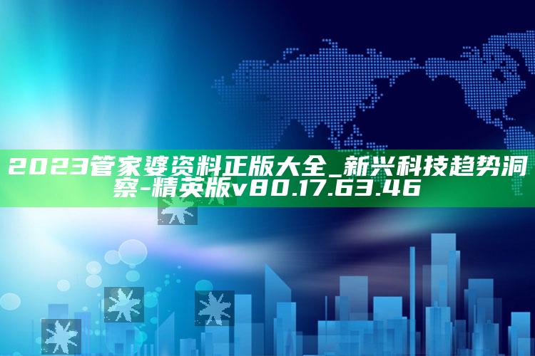 2023管家婆资料正版大全_新兴科技趋势洞察-精英版v80.17.63.46